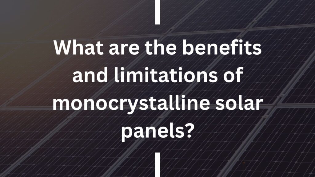 What are the benefits and limitations of monocrystalline solar panels