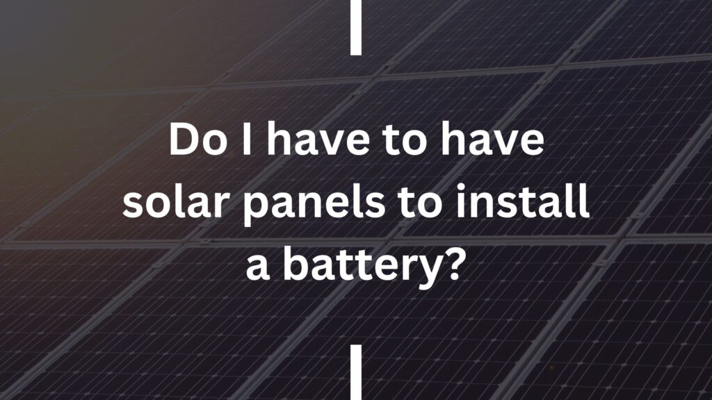Do I have to have solar panels to install a battery