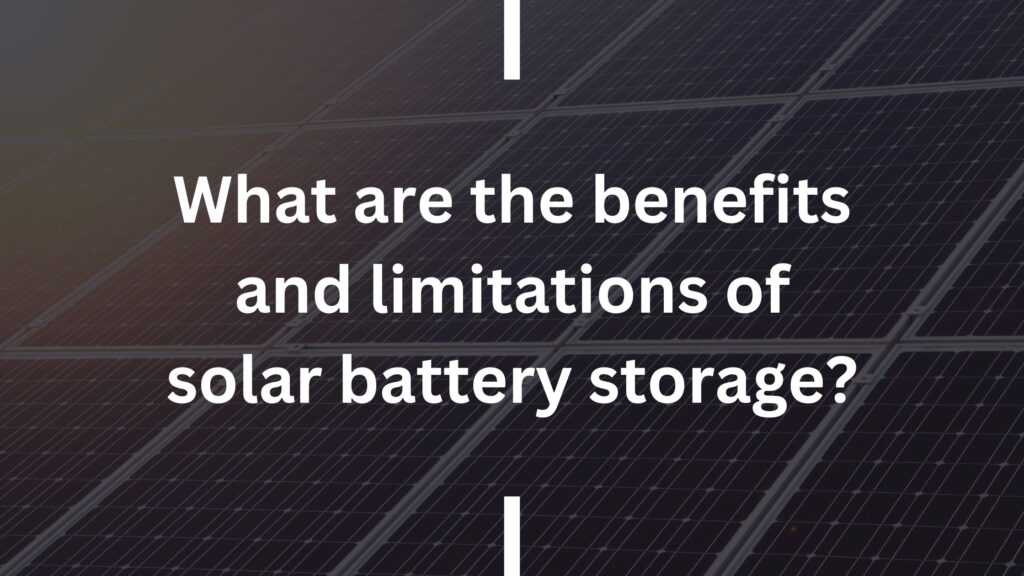 What are the benefits and limitations of solar battery storage